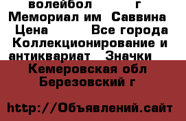 15.1) волейбол :  1982 г - Мемориал им. Саввина › Цена ­ 399 - Все города Коллекционирование и антиквариат » Значки   . Кемеровская обл.,Березовский г.